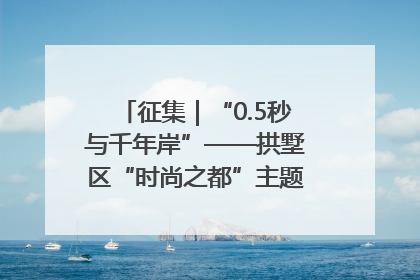 征集｜“0.5秒与千年岸”——拱墅区“时尚之都”主题全国摄影展