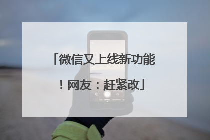 微信又上线新功能！网友：赶紧改