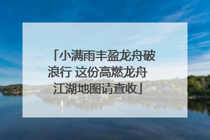 小满雨丰盈龙舟破浪行 这份高燃龙舟江湖地图请查收