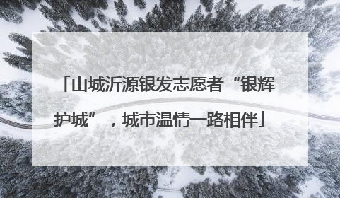山城沂源银发志愿者“银辉护城”，城市温情一路相伴