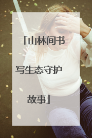 山林间书写生态守护故事