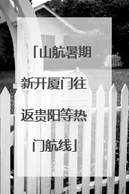 山航暑期新开厦门往返贵阳等热门航线