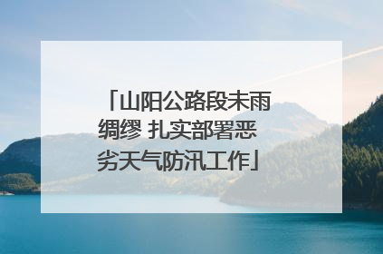 山阳公路段未雨绸缪 扎实部署恶劣天气防汛工作