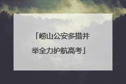 崂山公安多措并举全力护航高考