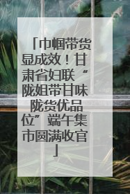 巾帼带货显成效！甘肃省妇联“陇姐带甘味 陇货优品位”端午集市圆满收官