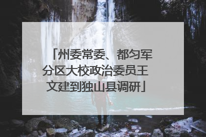 州委常委、都匀军分区大校政治委员王文建到独山县调研