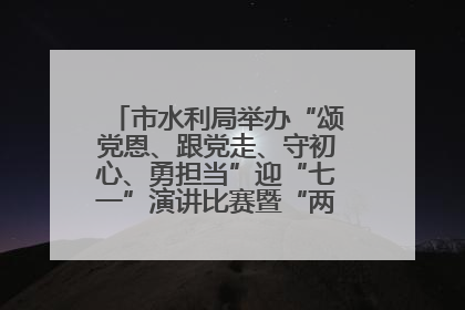 市水利局举办“颂党恩、跟党走、守初心、勇担当”迎“七一”演讲比赛暨“两优一先”表彰活动