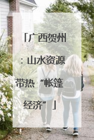 广西贺州：山水资源带热“帐篷经济”
