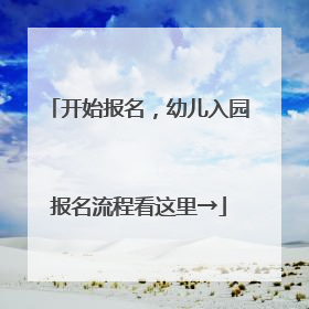 开始报名，幼儿入园报名流程看这里→