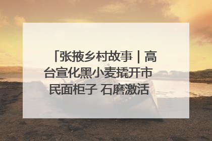 张掖乡村故事|高台宣化黑小麦撬开市民面柜子 石磨激活村集体钱匣子