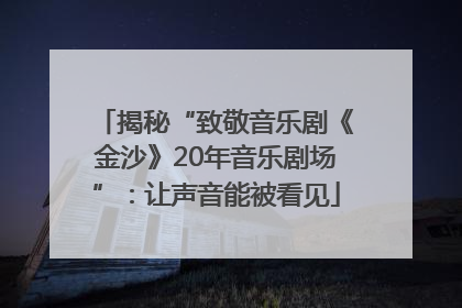 揭秘“致敬音乐剧《金沙》20年音乐剧场”：让声音能被看见