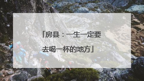 房县：一生一定要去喝一杯的地方