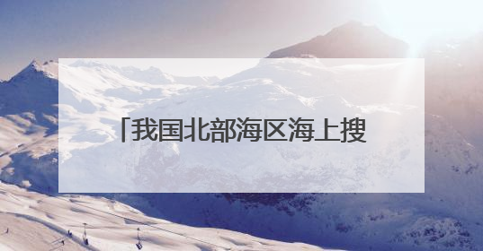 我国北部海区海上搜救演训在烟台举行 系近年来规模最大