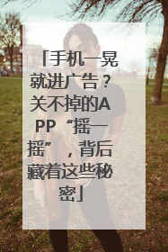手机一晃就进广告？关不掉的APP“摇一摇”，背后藏着这些秘密