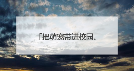 把萌宠带进校园、“编花篮”经典游戏大pk……南京小学花式“庆六一”
