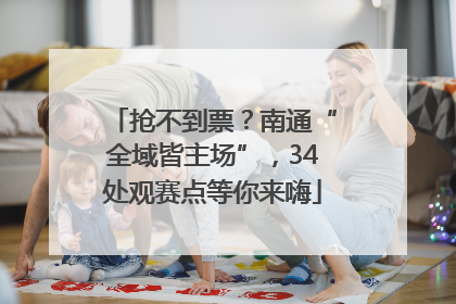 抢不到票？南通“全域皆主场”，34处观赛点等你来嗨