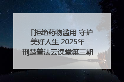 拒绝药物滥用 守护美好人生 2025年荆楚普法云课堂第三期在省女子强戒所开讲