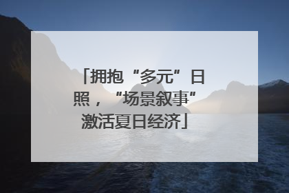 拥抱“多元”日照，“场景叙事”激活夏日经济