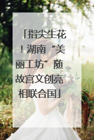 指尖生花！湖南“美丽工坊”随故宫文创亮相联合国