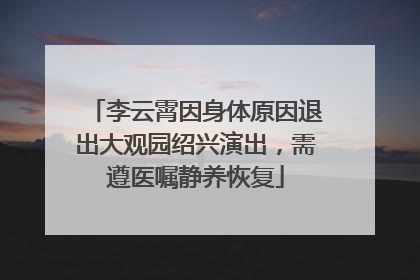 李云霄因身体原因退出大观园绍兴演出，需遵医嘱静养恢复