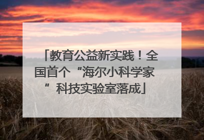 教育公益新实践！全国首个“海尔小科学家”科技实验室落成
