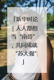 新华时论｜人人都想当“南哥”，共同成就“苏大强”
