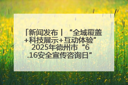 新闻发布丨“全域覆盖+科技展示+互动体验” 2025年德州市“6.16安全宣传咨询日”活动亮点纷呈