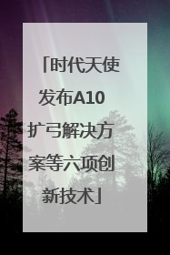 时代天使发布A10扩弓解决方案等六项创新技术