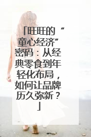 旺旺的“童心经济”密码：从经典零食到年轻化布局，如何让品牌历久弥新？