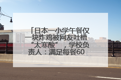 日本一小学午餐仅一块炸鸡被网友吐槽“太寒酸”,学校负责人:满足每餐600千卡的标准