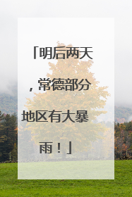 明后两天，常德部分地区有大暴雨！