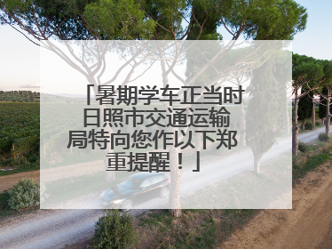 暑期学车正当时 日照市交通运输局特向您作以下郑重提醒！