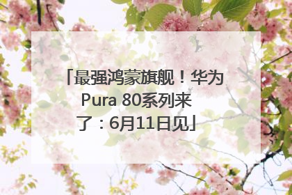 最强鸿蒙旗舰！华为Pura 80系列来了：6月11日见