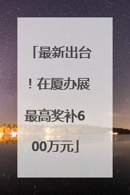 最新出台！在厦办展最高奖补600万元