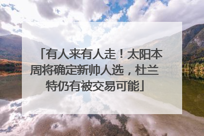 有人来有人走！太阳本周将确定新帅人选，杜兰特仍有被交易可能