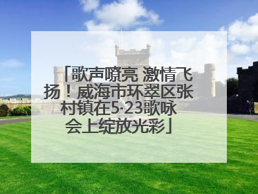 歌声嘹亮 激情飞扬！威海市环翠区张村镇在5·23歌咏会上绽放光彩