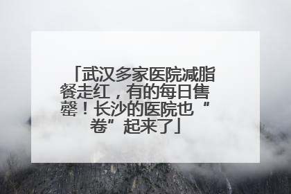 武汉多家医院减脂餐走红，有的每日售罄！长沙的医院也“卷”起来了