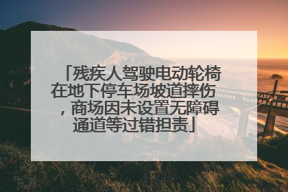 残疾人驾驶电动轮椅在地下停车场坡道摔伤，商场因未设置无障碍通道等过错担责