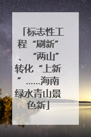 标志性工程“刷新”、“两山”转化“上新”……海南绿水青山景色新