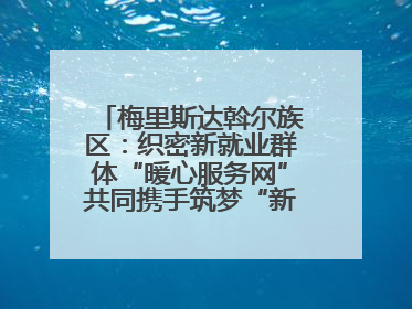 梅里斯达斡尔族区：织密新就业群体“暖心服务网”共同携手筑梦“新力量”