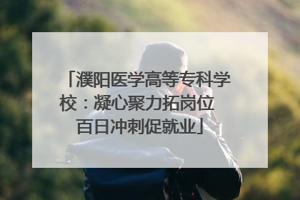 濮阳医学高等专科学校：凝心聚力拓岗位 百日冲刺促就业