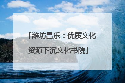 潍坊昌乐：优质文化资源下沉文化书院
