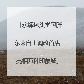 永辉包头学习胖东来自主调改首店亮相万科印象城
