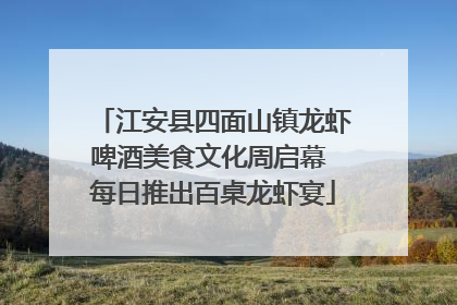 江安县四面山镇龙虾啤酒美食文化周启幕 每日推出百桌龙虾宴