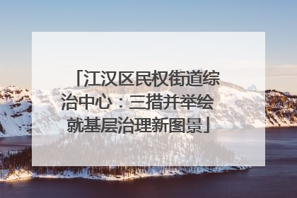 江汉区民权街道综治中心：三措并举绘就基层治理新图景