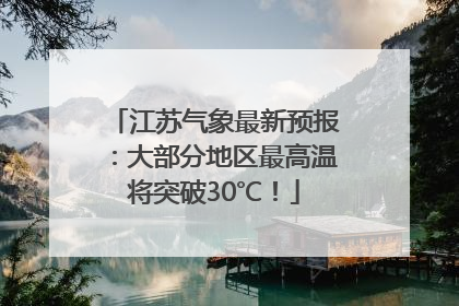 江苏气象最新预报：大部分地区最高温将突破30℃！