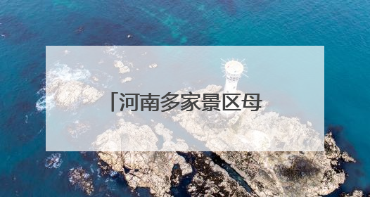 河南多家景区母亲节免门票！名单汇总来了→