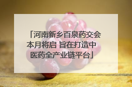 河南新乡百泉药交会本月将启 旨在打造中医药全产业链平台