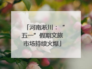 河南淅川：“五一”假期文旅市场持续火爆