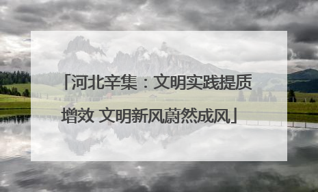 河北辛集：文明实践提质增效 文明新风蔚然成风